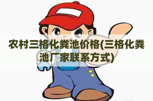 农村三格化粪池价格(三格化粪池厂家联系方式) 农村三格化粪池价格(三格化粪池厂家联系方式)