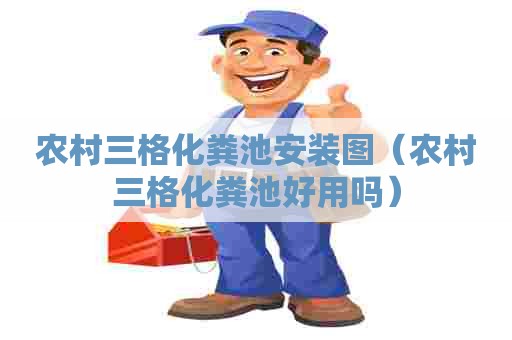 农村三格化粪池安装图（农村三格化粪池好用吗）
