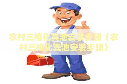 农村三格化粪池安装步骤（农村三格化粪池安装步骤）
