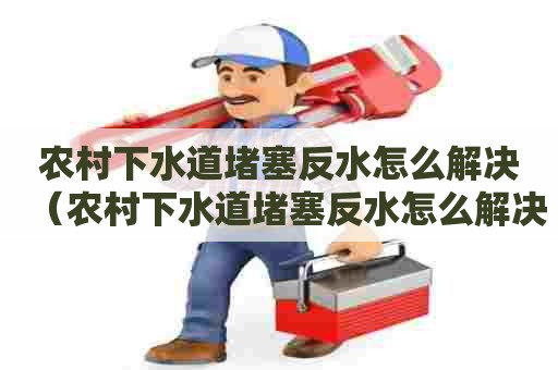 农村下水道堵塞反水怎么解决(农村下水道堵塞反水怎么解决视频) 农村下水道堵塞反水怎么解决(农村下水道堵塞反水怎么解决视频)
