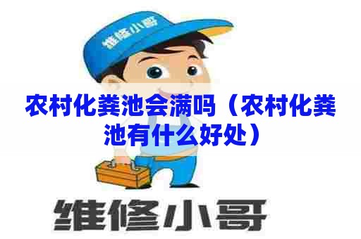 农村化粪池会满吗（农村化粪池有什么好处）