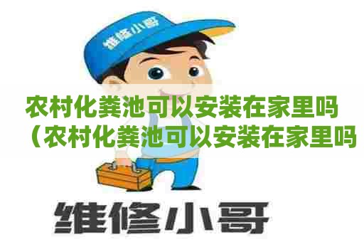 农村化粪池可以安装在家里吗(农村化粪池可以安装在家里吗图片) 农村化粪池可以安装在家里吗(农村化粪池可以安装在家里吗图片)