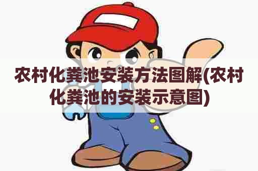 农村化粪池安装方法图解(农村化粪池的安装示意图)