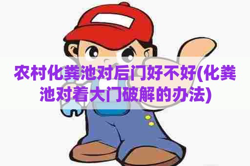 农村化粪池对后门好不好(化粪池对着大门破解的办法) 农村化粪池对后门好不好(化粪池对着大门破解的办法)