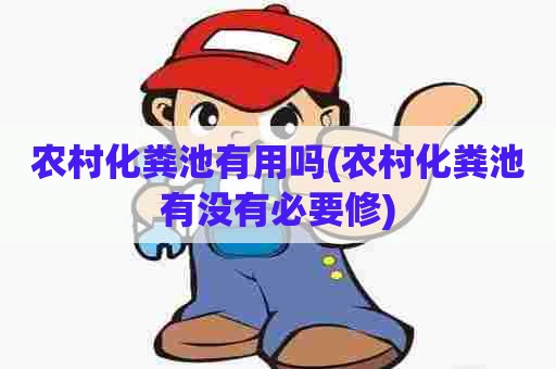 农村化粪池有用吗(农村化粪池有没有必要修)