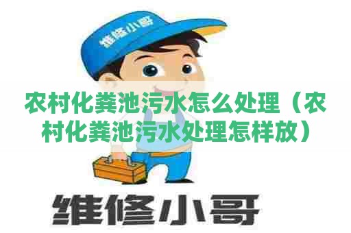 农村化粪池污水怎么处理（农村化粪池污水处理怎样放）