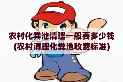 农村化粪池清理一般要多少钱(农村清理化粪池收费标准) 农村化粪池清理一般要多少钱(农村清理化粪池收费标准)