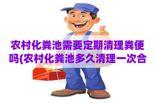 农村化粪池需要定期清理粪便吗(农村化粪池多久清理一次合理)