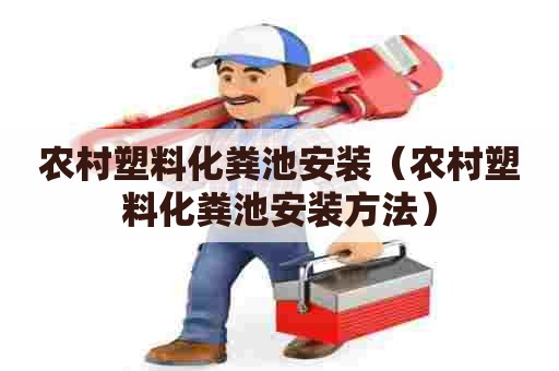 农村塑料化粪池安装（农村塑料化粪池安装方法）