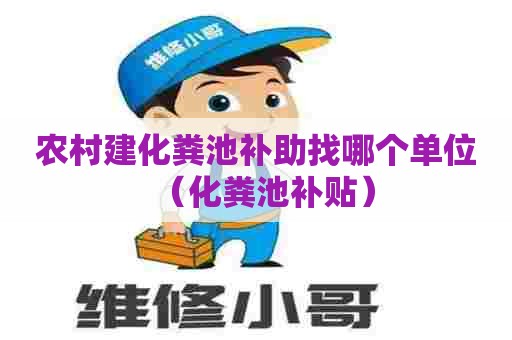 农村建化粪池补助找哪个单位(化粪池补贴) 农村建化粪池补助找哪个单位(化粪池补贴)