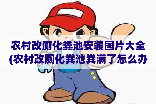 农村改厕化粪池安装图片大全(农村改厕化粪池粪满了怎么办) 农村改厕化粪池安装图片大全(农村改厕化粪池粪满了怎么办)