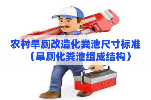 农村旱厕改造化粪池尺寸标准(旱厕化粪池组成结构) 农村旱厕改造化粪池尺寸标准(旱厕化粪池组成结构)