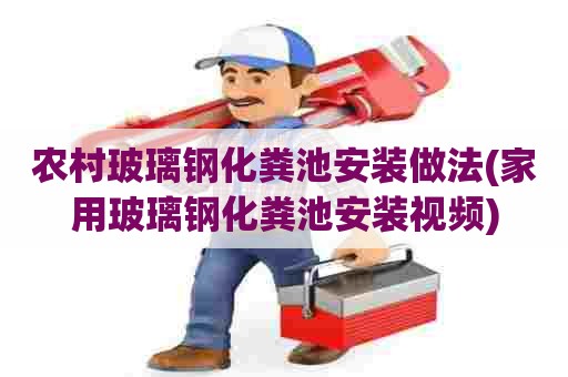 农村玻璃钢化粪池安装做法(家用玻璃钢化粪池安装视频) 农村玻璃钢化粪池安装做法(家用玻璃钢化粪池安装视频)