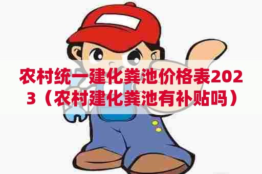 农村统一建化粪池价格表2023(农村建化粪池有补贴吗) 农村统一建化粪池价格表2023(农村建化粪池有补贴吗)