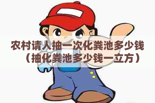 农村请人抽一次化粪池多少钱(抽化粪池多少钱一立方) 农村请人抽一次化粪池多少钱(抽化粪池多少钱一立方)