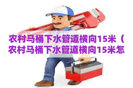 农村马桶下水管道横向15米（农村马桶下水管道横向15米怎么办）