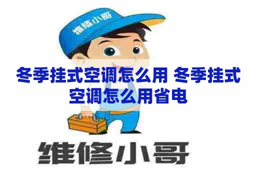 冬季挂式空调怎么用 冬季挂式空调怎么用省电 冬季挂式空调怎么用 冬季挂式空调怎么用省电