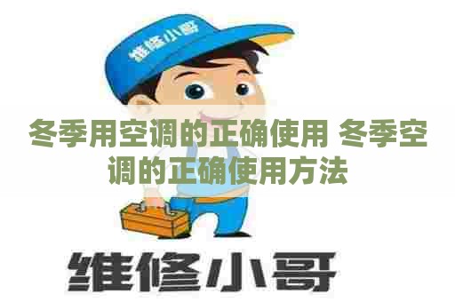 冬季用空调的正确使用 冬季空调的正确使用方法 冬季用空调的正确使用 冬季空调的正确使用方法