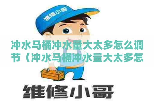 冲水马桶冲水量大太多怎么调节(冲水马桶冲水量大太多怎么调节水位) 冲水马桶冲水量大太多怎么调节(冲水马桶冲水量大太多怎么调节水位)