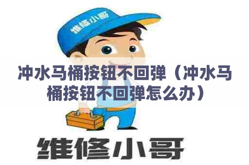 冲水马桶按钮不回弹（冲水马桶按钮不回弹怎么办）