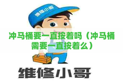 冲马桶要一直按着吗（冲马桶需要一直按着么）