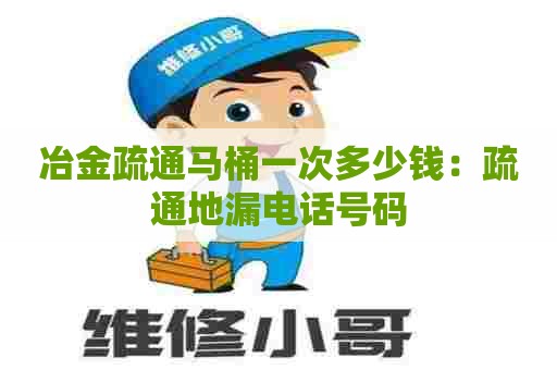 冶金疏通马桶一次多少钱:疏通地漏电话号码 冶金疏通马桶一次多少钱:疏通地漏电话号码