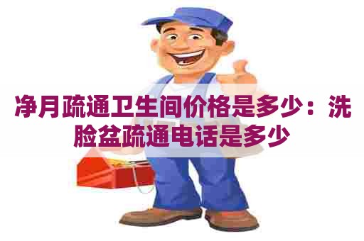 净月疏通卫生间价格是多少:洗脸盆疏通电话是多少 净月疏通卫生间价格是多少:洗脸盆疏通电话是多少