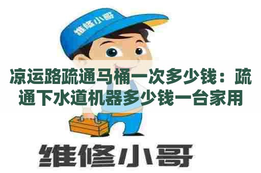 凉运路疏通马桶一次多少钱：疏通下水道机器多少钱一台家用型