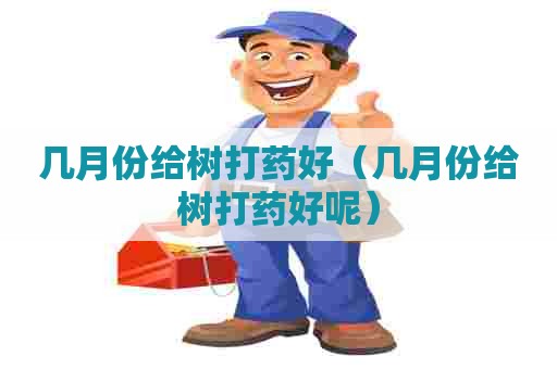 几月份给树打药好（几月份给树打药好呢）