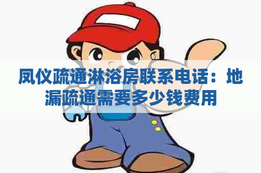 凤仪疏通淋浴房联系电话:地漏疏通需要多少钱费用 凤仪疏通淋浴房联系电话:地漏疏通需要多少钱费用