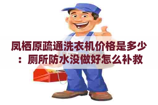 凤栖原疏通洗衣机价格是多少：厕所防水没做好怎么补救
