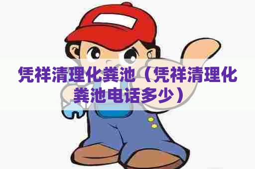 凭祥清理化粪池（凭祥清理化粪池电话多少）