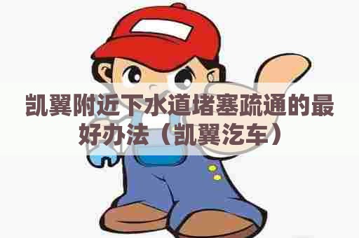 凯翼附近下水道堵塞疏通的最好办法（凯翼汔车）