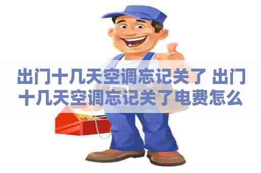 出门十几天空调忘记关了 出门十几天空调忘记关了电费怎么办