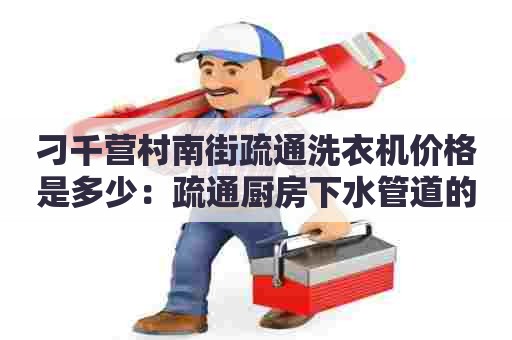 刁千营村南街疏通洗衣机价格是多少：疏通厨房下水管道的电话号码多少？