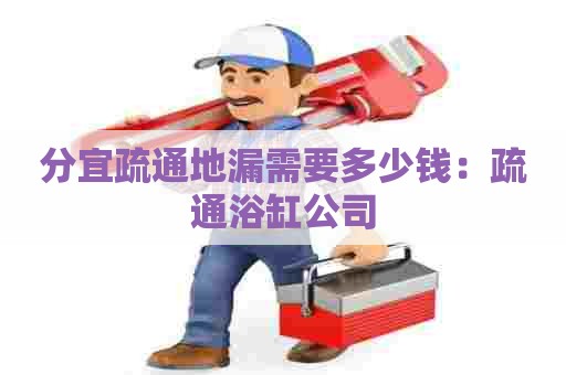 分宜疏通地漏需要多少钱:疏通浴缸公司 分宜疏通地漏需要多少钱:疏通浴缸公司