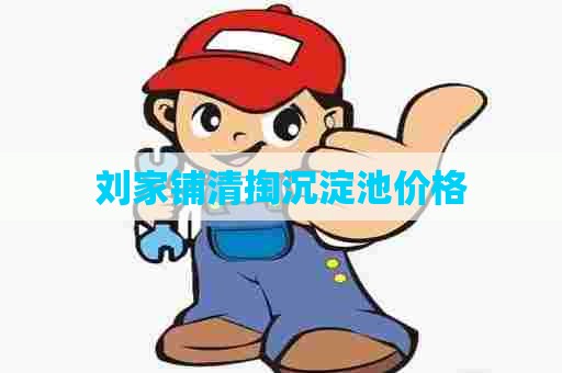 刘家铺清掏沉淀池价格