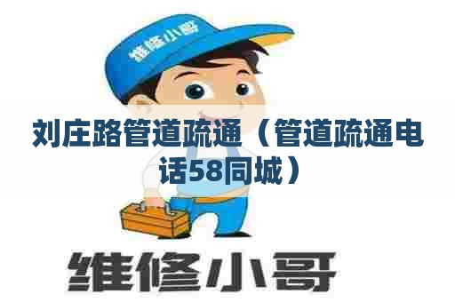 刘庄路管道疏通（管道疏通电话58同城）