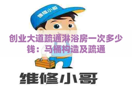 创业大道疏通淋浴房一次多少钱:马桶构造及疏通 创业大道疏通淋浴房一次多少钱:马桶构造及疏通