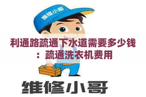 利通路疏通下水道需要多少钱：疏通洗衣机费用
