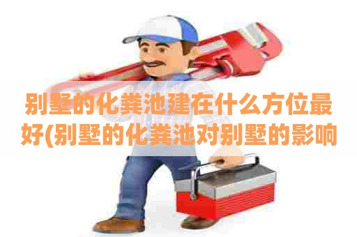 别墅的化粪池建在什么方位最好(别墅的化粪池对别墅的影响) 别墅的化粪池建在什么方位最好(别墅的化粪池对别墅的影响)