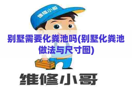 别墅需要化粪池吗(别墅化粪池做法与尺寸图) 别墅需要化粪池吗(别墅化粪池做法与尺寸图)