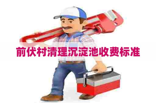 前伏村清理沉淀池收费标准 前伏村清理沉淀池收费标准