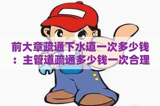 前大章疏通下水道一次多少钱：主管道疏通多少钱一次合理