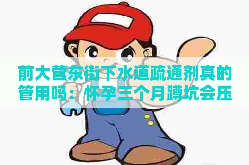 前大营东街下水道疏通剂真的管用吗:怀孕三个月蹲坑会压到宝宝吗 前大营东街下水道疏通剂真的管用吗:怀孕三个月蹲坑会压到宝宝吗