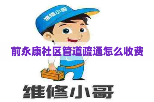 前永康社区管道疏通怎么收费 前永康社区管道疏通怎么收费