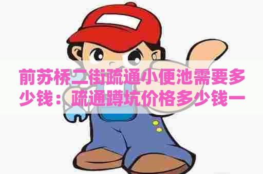 前苏桥二街疏通小便池需要多少钱：疏通蹲坑价格多少钱一次