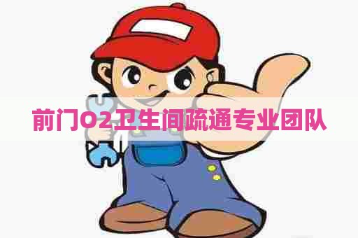 前门O2卫生间疏通专业团队