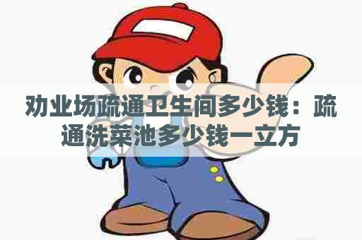 劝业场疏通卫生间多少钱:疏通洗菜池多少钱一立方 劝业场疏通卫生间多少钱:疏通洗菜池多少钱一立方