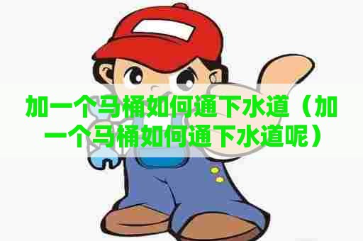 加一个马桶如何通下水道（加一个马桶如何通下水道呢）